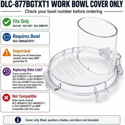 Cuisinart DLC-877BGTXT1 Work Bowl Cover Fits Only DLC-8S, DLC-8SBCYP1 & DLC-8SY with Bowl DLC-865AGTXT1 Check Base & Bowl Model Before Ordering Will Not Fit DLC-865AGTX, DLC-865AGTX-1 or DLC-865AGTXT